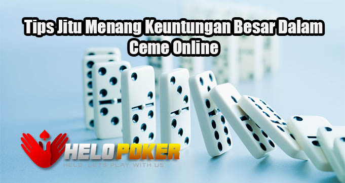 Tips Jitu Menang Keuntungan Besar Dalam Ceme Online