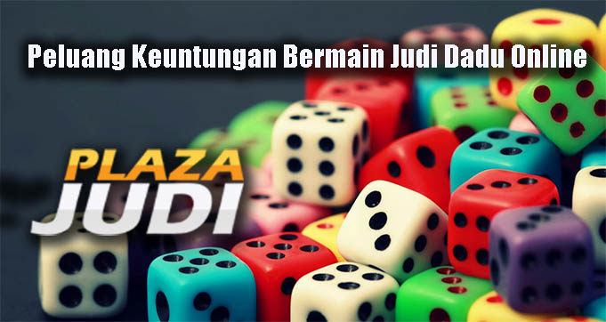 Peluang Keuntungan Bermain Judi Dadu Online