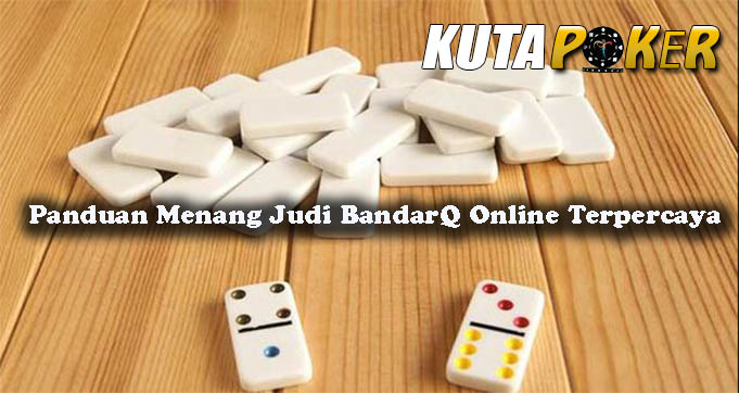 Panduan Menang Judi BandarQ Online Terpercaya